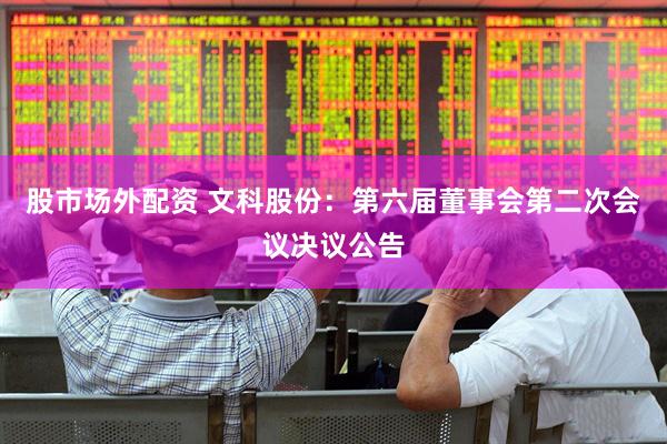 股市场外配资 文科股份：第六届董事会第二次会议决议公告