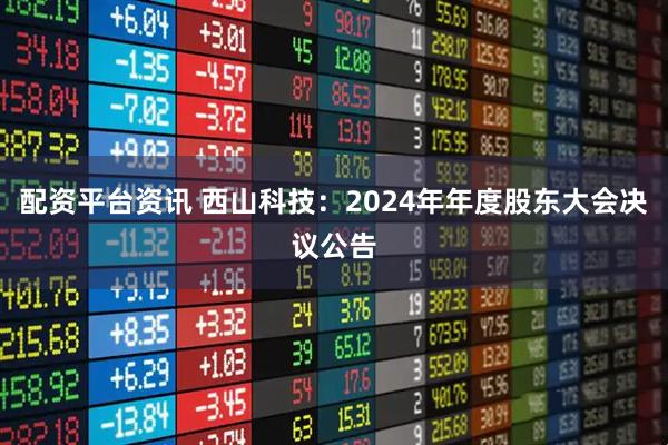 配资平台资讯 西山科技：2024年年度股东大会决议公告