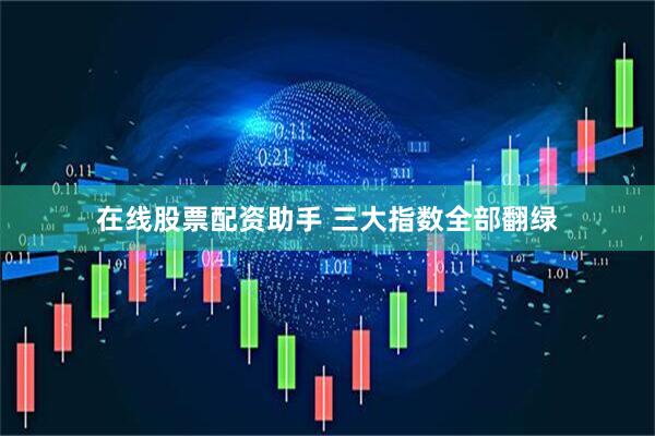 在线股票配资助手 三大指数全部翻绿