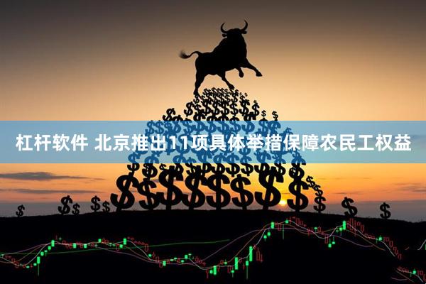 杠杆软件 北京推出11项具体举措保障农民工权益