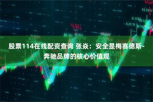股票114在线配资查询 张焱：安全是梅赛德斯-奔驰品牌的核心价值观