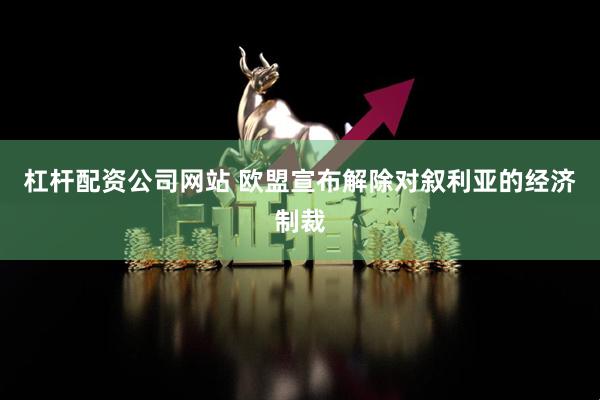 杠杆配资公司网站 欧盟宣布解除对叙利亚的经济制裁