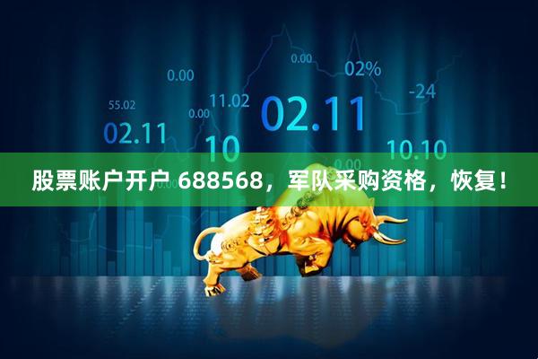 股票账户开户 688568，军队采购资格，恢复！