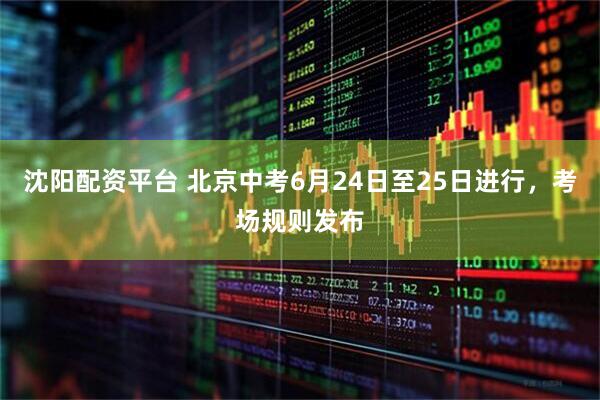 沈阳配资平台 北京中考6月24日至25日进行，考场规则发布