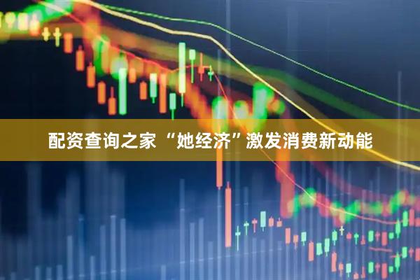 配资查询之家 “她经济”激发消费新动能