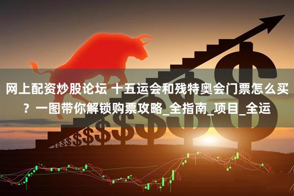 网上配资炒股论坛 十五运会和残特奥会门票怎么买？一图带你解锁购票攻略_全指南_项目_全运
