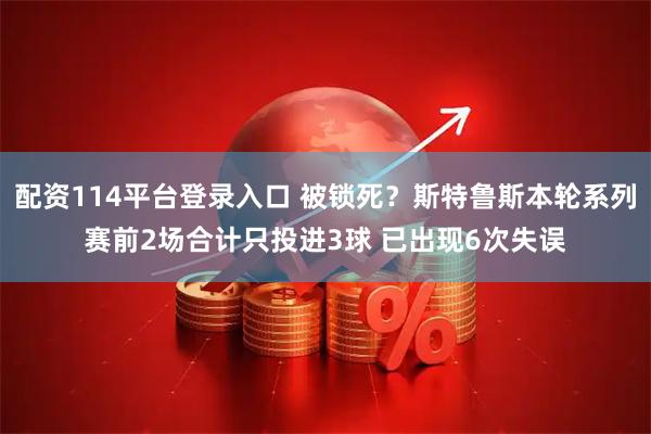 配资114平台登录入口 被锁死？斯特鲁斯本轮系列赛前2场合计只投进3球 已出现6次失误