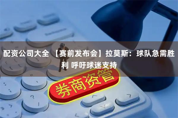配资公司大全 【赛前发布会】拉莫斯：球队急需胜利 呼吁球迷支持