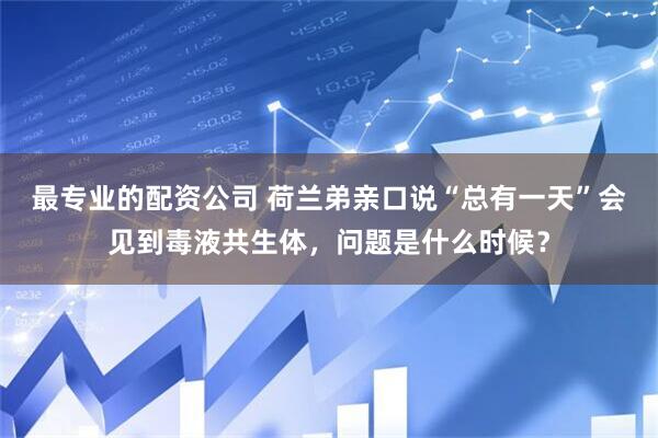 最专业的配资公司 荷兰弟亲口说“总有一天”会见到毒液共生体，问题是什么时候？